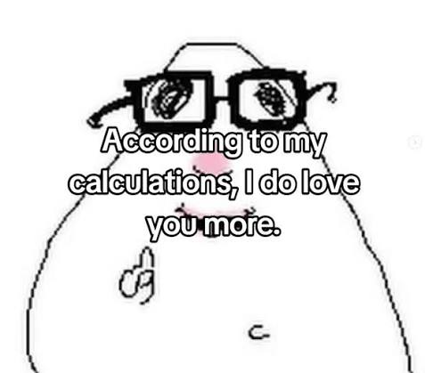 According to my calculations, I do love you more.